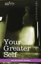 Your Greater Self. The Inner Consciousness: A Course of Lessons on the Inner Planes of the Mind, Intuition, Instinct, Automatic Mentation - William Walker Atkinson