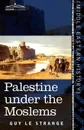 Palestine Under the Moslems. A Description of Syria and the Holy Land from A.D. 650 to 1500 - Guy Le Strange