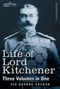 Life of Lord Kitchener, (Three Volumes in One) - George Arthur, Sir George Arthur