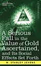 A Serious Fall in the Value of Gold Ascertained. And Its Social Effects Set Forth - W. Stanley Jevons