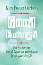 Good Enough. How to Overcome Fear of Failure and Perfectionism to Live Your Best Life - Kim Foster Carlson