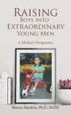 Raising Boys into Extraordinary Young Men. A Mother's Perspective - Monica Hawkins Ph.D. M.P.H.