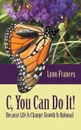 C, You Can Do It!. Because Life Is Change; Growth Is Optional - Lynn Frances