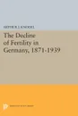 The Decline of Fertility in Germany, 1871-1939 - Arthur J. Knodel