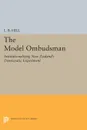 The Model Ombudsman. Institutionalizing New Zealand's Democratic Experiment - L. B. Hill