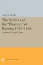 The Nobility of the Election of Bayeux, 1463-1666. Continuity Through Change - James B. Wood