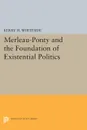 Merleau-Ponty and the Foundation of Existential Politics - Kerry H. Whiteside