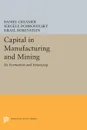 Capital in Manufacturing and Mining. Its Formation and Financing - Daniel Barnett Creamer, Sergei B. Dobrovolsky, Israel Borenstein