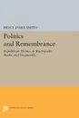 Politics and Remembrance. Republican Themes in Machiavelli, Burke, and Tocqueville - Bruce James Smith