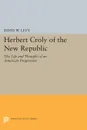 Herbert Croly of the New Republic. The Life and Thought of an American Progressive - David W. Levy