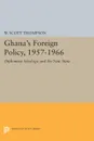 Ghana's Foreign Policy, 1957-1966. Diplomacy Ideology, and the New State - Willard Scott Thompson