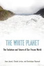 The White Planet. The Evolution and Future of Our Frozen World - Jean Jouzel, Claude Lorius, Dominique Raynaud