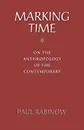 Marking Time. On the Anthropology of the Contemporary - Paul Rabinow