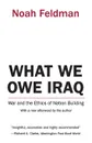 What We Owe Iraq. War and the Ethics of Nation Building - Noah Feldman