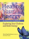 Healing Your Energy. An Interactive Guidebook to Exploring Your Chakras and Reiki Energy - MS RN LMT Marie King Hardman