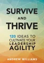 Survive and Thrive. 120 Ideas to Cultivate Your Leadership Agility - Andrew Williams