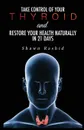 Cure Hypothyroidism. Take Control of Your Thyroid & Restore Your Health Naturally in 21 days - Shawn Rashid