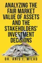 Analyzing the Fair Market Value of Assets and the Stakeholders' Investment Decisions - Dr. Anis I. Milad