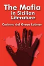 The Mafia in Sicilian Literature - Corinna Del Greco Lobner, Corinna Del Greco Lobner