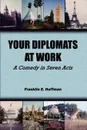 Your Diplomats at Work. A Comedy in Seven Acts - Franklin E. Huffman