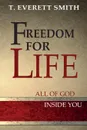 Freedom for LIFE. How to experience the freedom of The Father through faith in Jesus Christ - T. Everett Smith