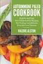 Autoimmune Paleo Cookbook. Healthy and Easy Anti-Inflammatory Recipes For Healing Autoimmune Disorders and Disease - Valerie Alston