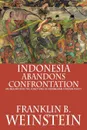 Indonesia Abandons Confrontation. An Inquiry Into the Functions of Indonesian Foreign Policy - Franklin B. Weinstein