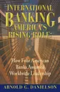 International Banking. America's Rising Role: How Four American Banks Assumed Worldwide Leadership - Arnold G. Danielson