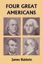 Four Great Americans. Washington, Franklin, Webster, and Lincoln (Yesterday's Classics) - James Baldwin