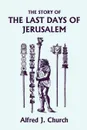 The Story of the Last Days of Jerusalem, Illustrated Edition (Yesterday's Classics) - Alfred J. Church