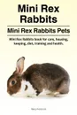 Mini Rex Rabbits. Mini Rex Rabbits Pets. Mini Rex Rabbits book for care, housing, keeping, diet, training and health. - Macy Peterson