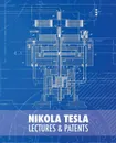 Nikola Tesla. Lectures and Patents - Nikola Tesla