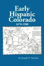 Early Hispanic Colorado 1678-1900 - Joseph P Sanchez