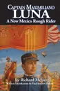 Captain Maximiliano Luna. A New Mexico Rough Rider - Richard Melzer