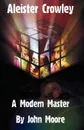 Aleister Crowley. A Modern Master - John Moore