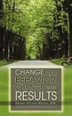 Change Your Behavior, Change Your Results - B. a. Mariah D. Wacha