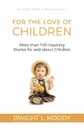 For the Love of Children. More than 100 Inspiring Stories for and about Children - Dwight L. Moody