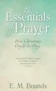 The Essentials of Prayer. How Christians Ought to Pray - E. M. Bounds