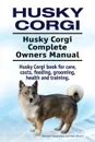 Husky Corgi. Husky Corgi Complete Owners Manual. Husky Corgi book for care, costs, feeding, grooming, health and training. - George Hoppendale, Asia Moore