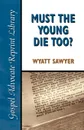 Must the Young Die Too? - Wyatt Sawyer