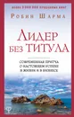 Лидер без титула. Современная притча о настоящем успехе в жизни и в бизнесе - Шарма Робин