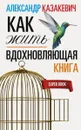 Вдохновляющая книга. Как жить - Александр Казакевич