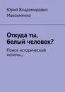 Откуда ты, белый человек - Юрий Максименко