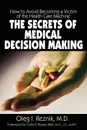 The Secrets of Medical Decision Making. How to Avoid Becoming a Victim of the Health Care Machine - Oleg I. Reznik