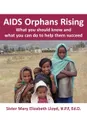 AIDS Orphans Rising. What You Should Know and What You Can Do to Help Them Succeed - Mary Elizabeth Lloyd, Sister Mary Elizabeth Lloyd