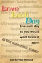 Love Each Day. Live Each Day So You Would Want to Live It Again - Gail Bernice Holland