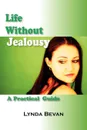 Life Without Jealousy. A Practical Guide - Lynda Bevan