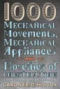 1000 Mechanical Movements, Mechanical Appliances and Novelties of Construction (6th revised and enlarged edition) - Gardner D. Hiscox