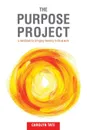 The Purpose Project. A handbook for bringing meaning to life at work - Carolyn G Tate
