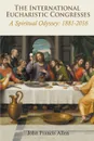 International Eucharistic Congresses. A Spiritual Odyssey 1881-2016 - John  Francis Allen